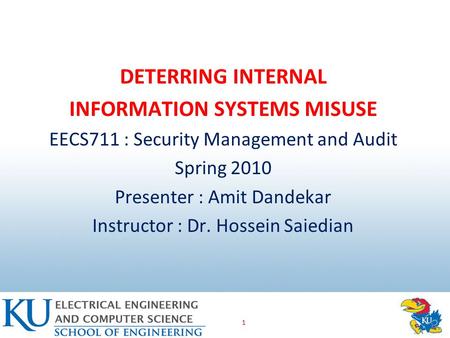 1 DETERRING INTERNAL INFORMATION SYSTEMS MISUSE EECS711 : Security Management and Audit Spring 2010 Presenter : Amit Dandekar Instructor : Dr. Hossein.