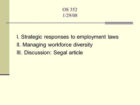 OS 352 1/29/08 I. Strategic responses to employment laws II. Managing workforce diversity III. Discussion: Segal article.
