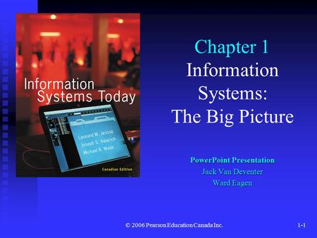 © 2006 Pearson Education Canada Inc.1-1 Chapter 1 Information Systems: The Big Picture PowerPoint Presentation Jack Van Deventer Ward Eagen.
