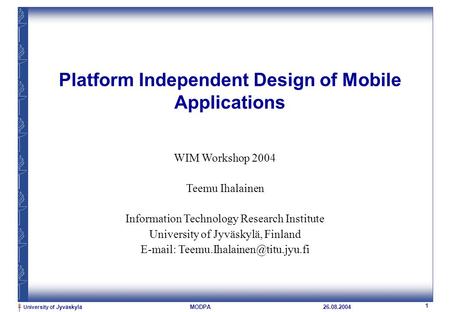 University of Jyväskylä 1 MODPA26.08.2004 Platform Independent Design of Mobile Applications WIM Workshop 2004 Teemu Ihalainen Information Technology Research.