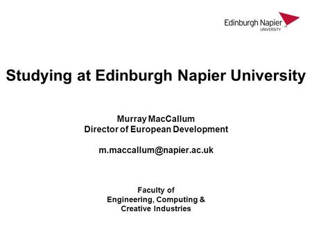 Studying at Edinburgh Napier University Murray MacCallum Director of European Development m.maccallum@napier.ac.uk Faculty of Engineering, Computing.