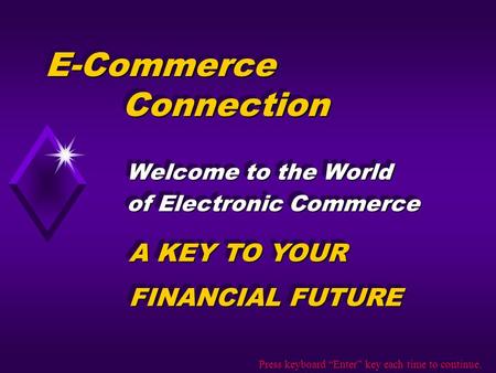 E-Commerce Connection Welcome to the World of Electronic Commerce Welcome to the World of Electronic Commerce A KEY TO YOUR FINANCIAL FUTURE A KEY TO YOUR.