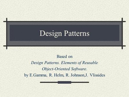 Design Patterns Based on Design Patterns. Elements of Reusable Object-Oriented Software. by E.Gamma, R. Helm, R. Johnson,J. Vlissides.