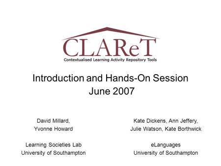 Introduction and Hands-On Session June 2007 David Millard, Yvonne Howard Learning Societies Lab University of Southampton Kate Dickens, Ann Jeffery, Julie.