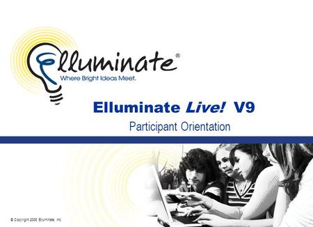 © Copyright 2008 Elluminate, Inc. Elluminate Live! V9 Participant Orientation.