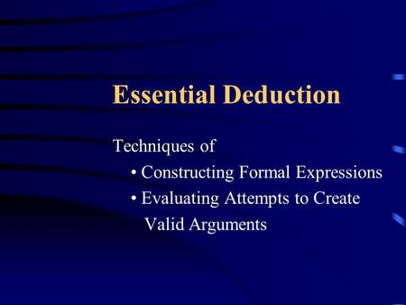 Essential Deduction Techniques of Constructing Formal Expressions Evaluating Attempts to Create Valid Arguments.