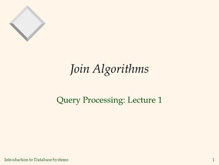 Introduction to Database Systems 1 Join Algorithms Query Processing: Lecture 1.