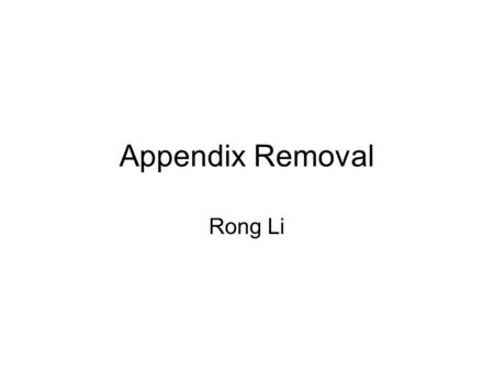 Appendix Removal Rong Li. What is appendix? Why does appendix need to be removed? How to remove appendix? What are consequences of appendix removal?