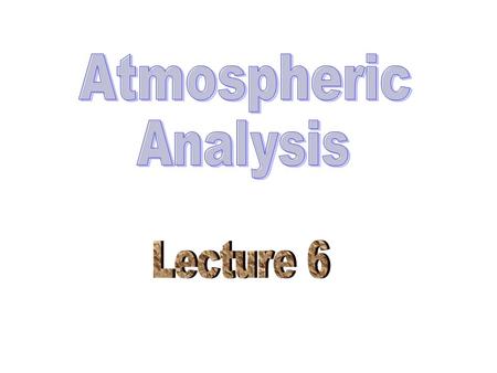 Atmospheric Analysis Lecture 6.