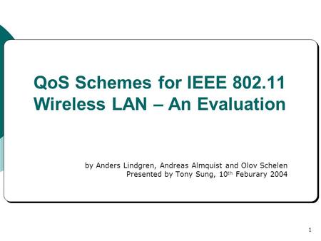 1 QoS Schemes for IEEE 802.11 Wireless LAN – An Evaluation by Anders Lindgren, Andreas Almquist and Olov Schelen Presented by Tony Sung, 10 th Feburary.