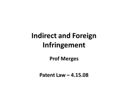 Indirect and Foreign Infringement Prof Merges Patent Law – 4.15.08.