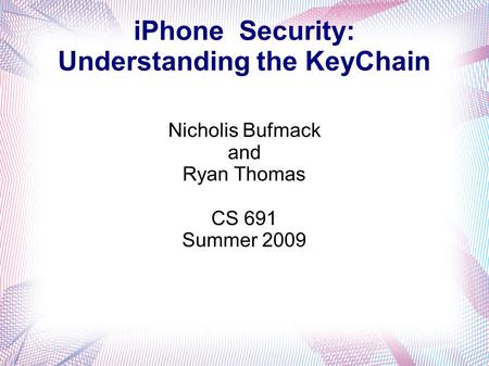 IPhone Security: Understanding the KeyChain Nicholis Bufmack and Ryan Thomas CS 691 Summer 2009.