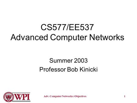 Adv. Computer Networks: Objectives1 CS577/EE537 Advanced Computer Networks Summer 2003 Professor Bob Kinicki.