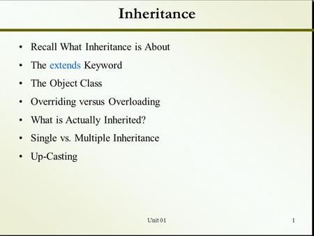 Unit 011 Inheritance Recall What Inheritance is About The extends Keyword The Object Class Overriding versus Overloading What is Actually Inherited? Single.