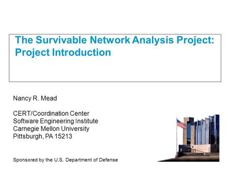 The Survivable Network Analysis Project: Project Introduction Nancy R. Mead CERT/Coordination Center Software Engineering Institute Carnegie Mellon University.