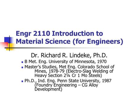 Engr 2110 Introduction to Material Science (for Engineers) Dr. Richard R. Lindeke, Ph.D. B Met. Eng. University of Minnesota, 1970 Master’s Studies, Met.