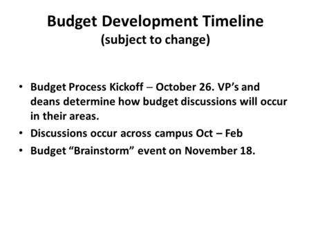 Budget Development Timeline (subject to change) Budget Process Kickoff  October 26. VP’s and deans determine how budget discussions will occur in their.