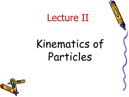 Kinematics of Particles Lecture II. Subjects Covered in Kinematics of Particles Rectilinear motion Curvilinear motion Rectangular coords n-t coords Polar.