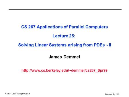 CS267 L25 Solving PDEs II.1 Demmel Sp 1999 CS 267 Applications of Parallel Computers Lecture 25: Solving Linear Systems arising from PDEs - II James Demmel.