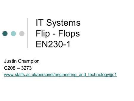 IT Systems Flip - Flops EN230-1 Justin Champion C208 – 3273 www.staffs.ac.uk/personel/engineering_and_technology/jjc1.