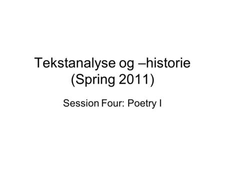 Tekstanalyse og –historie (Spring 2011) Session Four: Poetry I.