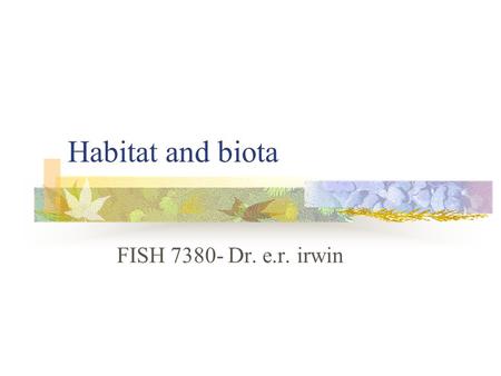 Habitat and biota FISH 7380- Dr. e.r. irwin. Goals Review relations between biota and fluvial habitats Understand the what and why of HSC (and other tools.