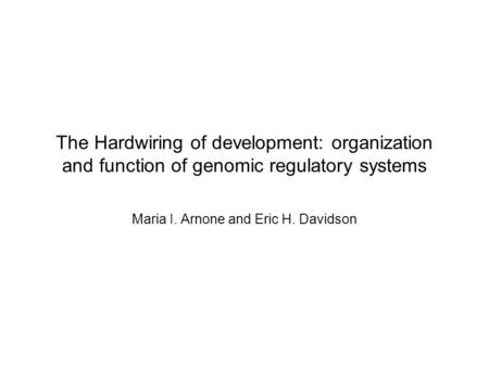 The Hardwiring of development: organization and function of genomic regulatory systems Maria I. Arnone and Eric H. Davidson.