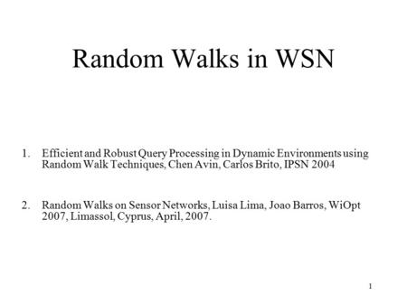 1 Random Walks in WSN 1.Efficient and Robust Query Processing in Dynamic Environments using Random Walk Techniques, Chen Avin, Carlos Brito, IPSN 2004.