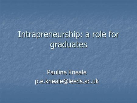 Intrapreneurship: a role for graduates Pauline Kneale