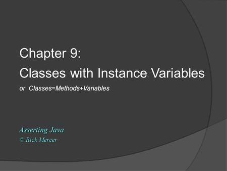 Chapter 9: Classes with Instance Variables or Classes=Methods+Variables Asserting Java © Rick Mercer.