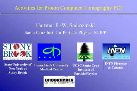 Activities for Proton Computed Tomography PCT Loma Linda University Medical Center Hartmut F.-W. Sadrozinski Santa Cruz Inst. for Particle Physics SCIPP.
