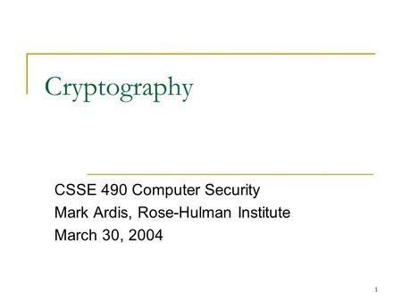 1 Cryptography CSSE 490 Computer Security Mark Ardis, Rose-Hulman Institute March 30, 2004.