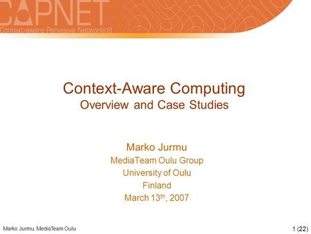 Marko Jurmu, MediaTeam Oulu 1 (22) Context-Aware Computing Overview and Case Studies Marko Jurmu MediaTeam Oulu Group University of Oulu Finland March.
