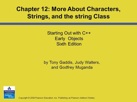 Copyright © 2008 Pearson Education, Inc. Publishing as Pearson Addison-Wesley Starting Out with C++ Early Objects Sixth Edition Chapter 12: More About.