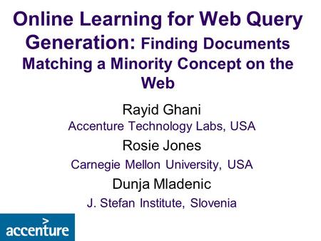 Online Learning for Web Query Generation: Finding Documents Matching a Minority Concept on the Web Rayid Ghani Accenture Technology Labs, USA Rosie Jones.