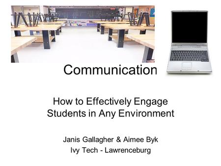 Communication How to Effectively Engage Students in Any Environment Janis Gallagher & Aimee Byk Ivy Tech - Lawrenceburg.