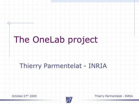 October 27 th 2005Thierry Parmentelat - INRIA The OneLab project Thierry Parmentelat - INRIA.