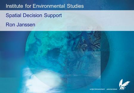 Spatial Decision Support Ron Janssen Institute for Environmental Studies.