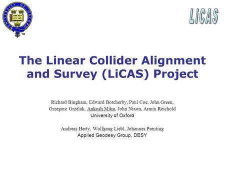 The Linear Collider Alignment and Survey (LiCAS) Project Richard Bingham, Edward Botcherby, Paul Coe, John Green, Grzegorz Grzelak, Ankush Mitra, John.