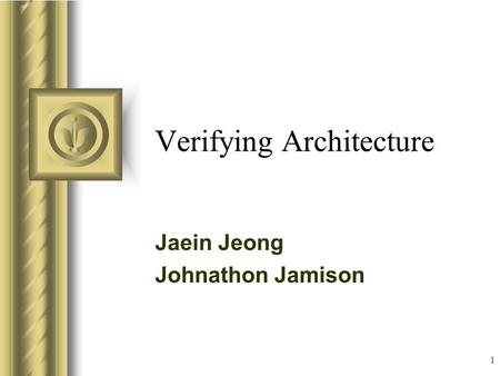 1 Verifying Architecture Jaein Jeong Johnathon Jamison This presentation will probably involve audience discussion, which will create action items. Use.