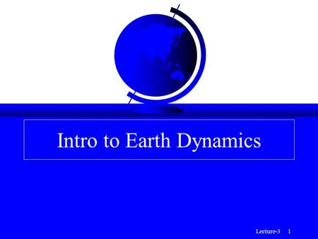 Lecture-3 1 Intro to Earth Dynamics. Lecture-3 2 Topics for Intro to Earth Dynamics F The gross radial structure of the Earth (chemical and mechanical.