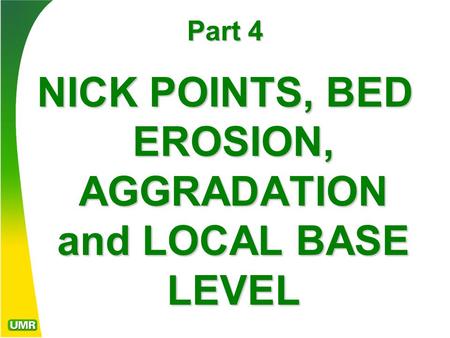 Part 4 NICK POINTS, BED EROSION, AGGRADATION and LOCAL BASE LEVEL.