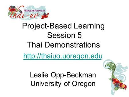 Project-Based Learning Session 5 Thai Demonstrations  Leslie Opp-Beckman University of Oregon.