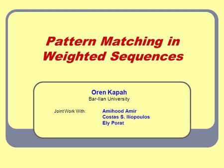 Pattern Matching in Weighted Sequences Oren Kapah Bar-Ilan University Joint Work With: Amihood Amir Costas S. Iliopoulos Ely Porat.