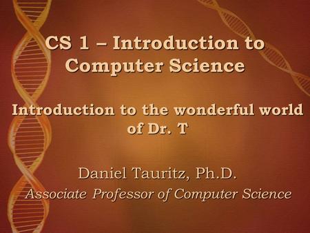CS 1 – Introduction to Computer Science Introduction to the wonderful world of Dr. T Daniel Tauritz, Ph.D. Associate Professor of Computer Science.