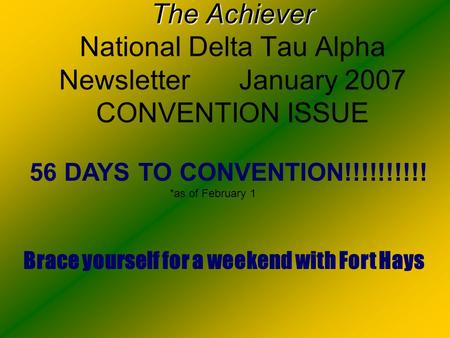 The Achiever The Achiever National Delta Tau Alpha Newsletter January 2007 CONVENTION ISSUE 56 DAYS TO CONVENTION!!!!!!!!!! *as of February 1 Brace yourself.