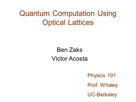 Quantum Computation Using Optical Lattices Ben Zaks Victor Acosta Physics 191 Prof. Whaley UC-Berkeley.