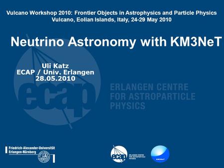 Neutrino Astronomy with KM3NeT Uli Katz ECAP / Univ. Erlangen 28.05.2010 Vulcano Workshop 2010: Frontier Objects in Astrophysics and Particle Physics Vulcano,