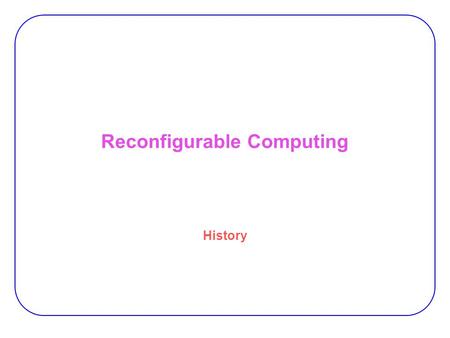Reconfigurable Computing History. 2 Vision of a restructurable computer system “Pragmatic problem studies predicts gains in computation speeds in a variety.