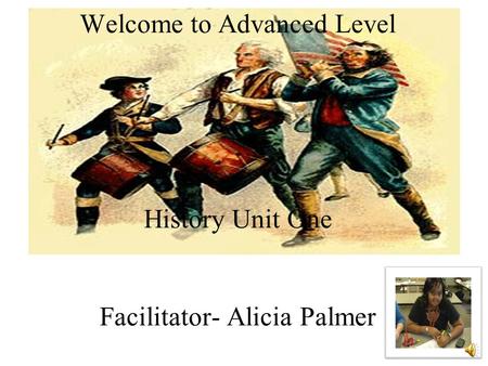 Welcome to Advanced Level History Unit One Facilitator- Alicia Palmer.